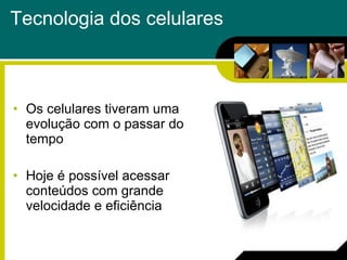 Tecnologia dos celulares Os celulares tiveram uma evolução com o passar do tempo Hoje é possível acessar conteúdos com grande velocidade e eficiência  