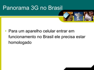 Panorama 3G no Brasil Para um aparelho celular entrar em  funcionamento no Brasil ele precisa estar  homologado 