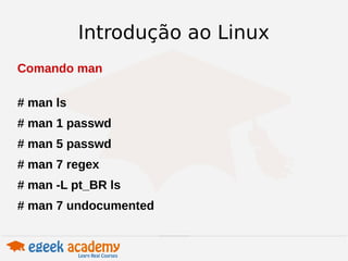 Introdução ao Linux 
Comando man 
# man ls 
# man 1 passwd 
# man 5 passwd 
# man 7 regex 
# man -L pt_BR ls 
# man 7 undocumented 
 