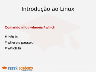 Introdução ao Linux 
Comando info / whereis / which 
# info ls 
# whereis passwd 
# which ls 
 