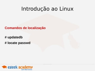 Introdução ao Linux 
Comandos de localização 
# updatedb 
# locate passwd 
 