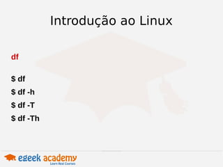 Introdução ao Linux 
df 
$ df 
$ df -h 
$ df -T 
$ df -Th 
 