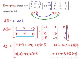 Exemplos: Dadas A =
�
1 2 −3
3 4 0
�
e B =


−2 1 0
0 3 −1
5 −4 0

,
determine AB.
 