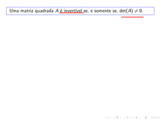 Uma matriz quadrada A é invertı́vel se, e somente se, det(A) �= 0.
 