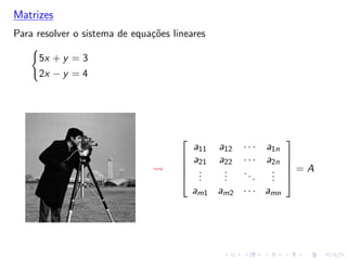 Matrizes
Para resolver o sistema de equações lineares
�
5x + y = 3
2x − y = 4
�





a11 a12 · · · a1n
a21 a22 · · · a2n
.
.
.
.
.
.
...
.
.
.
am1 am2 · · · amn





= A
 