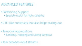 ADVANCED FEATURES
•Partitioning Support
• Specially useful for high scalability
•CTE-Like constructs that also helps scaling out
•Temporal aggregations
• Tumbling, Hopping and Sliding Windows
•Join between input streams
 