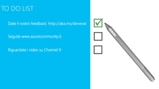 TO DO LIST
Date il vostro feedback: http://aka.ms/deveval

Seguite www.azurecommunity.it
Riguardate i video su Channel 9
 