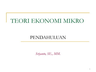 1
TEORI EKONOMI MIKRO
PENDAHULUAN
Sriyanto, SE., MM.
 