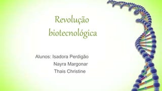 Revolução
biotecnológica
Alunos: Isadora Perdigão
Nayra Margonar
Thais Christine
 