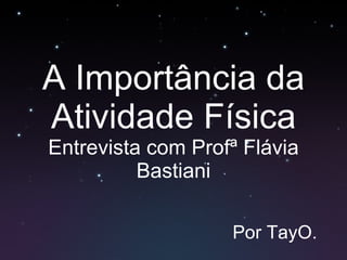 A Importância da Atividade Física Entrevista com Profª Flávia Bastiani Por TayO. 
