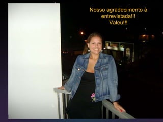 Nosso agradecimento à entrevistada!!! Valeu!!! 