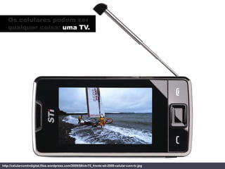 Os celulares podem ser
   qualquer coisa: uma TV.




http://celularcomtvdigital.files.wordpress.com/2009/08/ctv75_frente-...