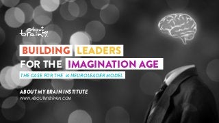 © ABOUT MY BRAIN INSTITUTE • WWW.ABOUTMYBRAIN.COM
ABOUT MY BRAIN INSTITUTE
WWW.ABOUTMYBRAIN.COM
BUILDING LEADERS
THE CASE FOR THE i4 NEUROLEADER MODEL
IMAGINATION AGEFOR THE
 