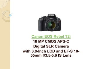 Canon EOS Rebel T2i
      18 MP CMOS APS-C
      Digital SLR Camera
with 3.0-Inch LCD and EF-S 18-
    55mm f/3.5-5.6 IS Lens
 