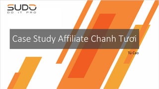 Case Study Affiliate Chanh Tươi
Tú Cao
 