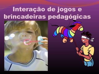 Interação de jogos e
brincadeiras pedagógicas
 