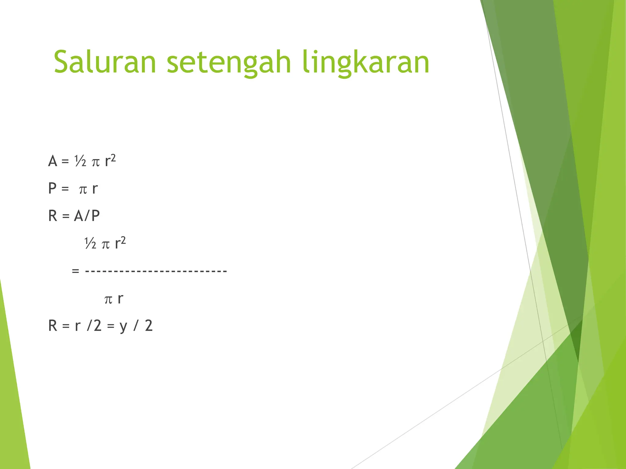 Saluran setengah lingkaran
A = ½ p r2
P = p r
R = A/P
½ p r2
= -------------------------
p r
R = r /2 = y / 2
 
