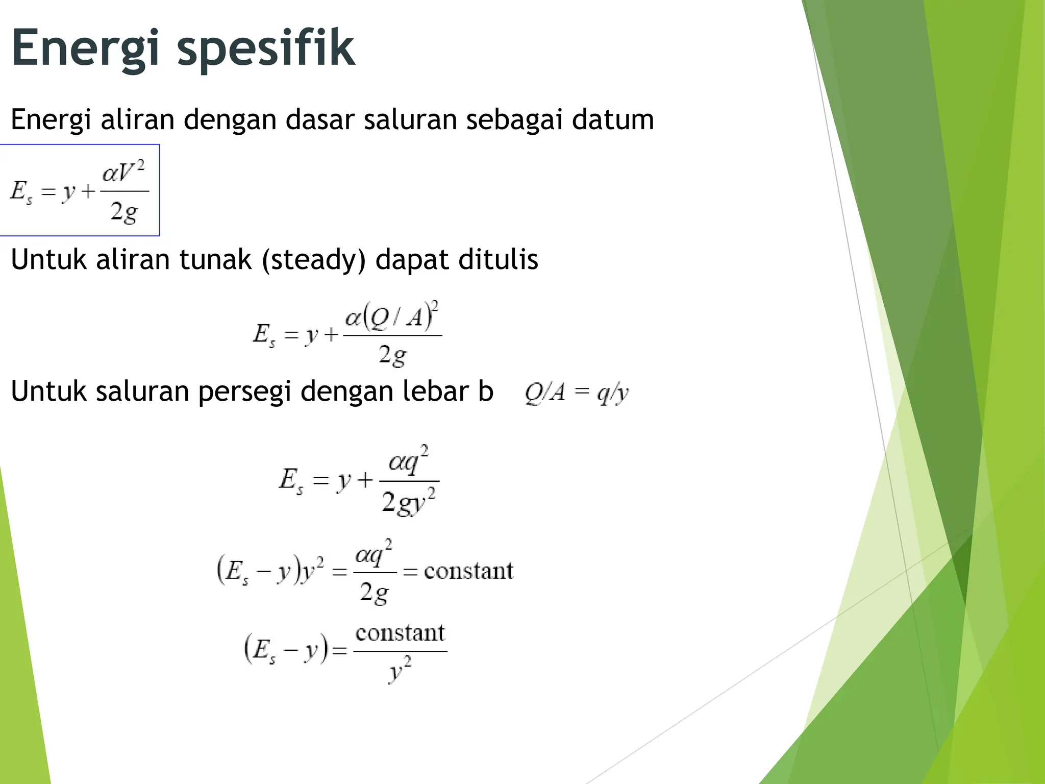 Energi spesifik
Energi aliran dengan dasar saluran sebagai datum
Untuk aliran tunak (steady) dapat ditulis
Untuk saluran persegi dengan lebar b
 