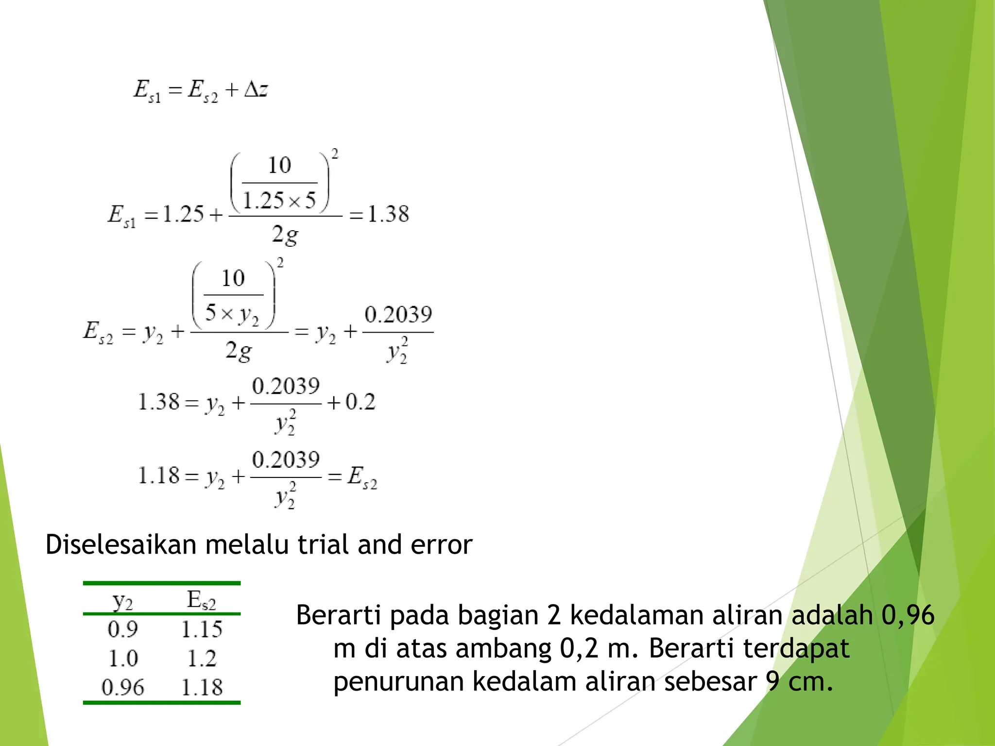 Diselesaikan melalu trial and error
Berarti pada bagian 2 kedalaman aliran adalah 0,96
m di atas ambang 0,2 m. Berarti terdapat
penurunan kedalam aliran sebesar 9 cm.
 