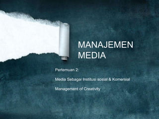 MANAJEMEN
MEDIA
Pertemuan 2:
Media Sebagai Institusi sosial & Komersial
Management of Creativity
 