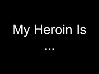 My Heroin Is
    ...
 