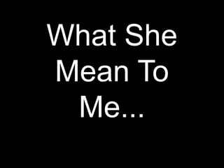 What She
Mean To
 Me...
 