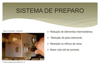  Redução de elementos intermediários;
 Redução de peso estrutural;
 Redução no refluxo de cana;
 Maior vida útil da corrente.
SISTEMA DE PREPARO
Figura 19: Elevador – Eficiência.
Fonte: Empresa John Deere [21--?].
 