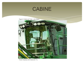 CABINE
Figura 3: Cabine do Trator John Deere.
Fonte: Empresa John Deere [21--?].
 