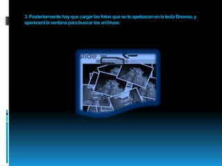 3.Posteriormente hay que cargar las fotos que se te apetezcan en la tecla Browse, y aparecerá la ventana para buscar los archivos: