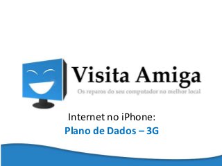 Internet no iPhone:
Plano de Dados – 3G
 