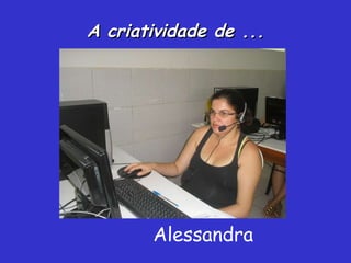 A criatividade de ... Alessandra 