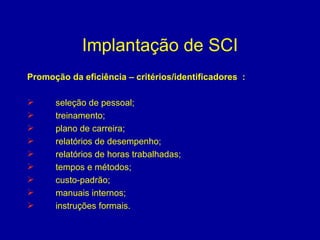 Implantação de SCI Promoção da eficiência – critérios/identificadores  : seleção de pessoal; treinamento; plano de carreira; relatórios de desempenho; relatórios de horas trabalhadas; tempos e métodos; custo-padrão; manuais internos; instruções formais. 