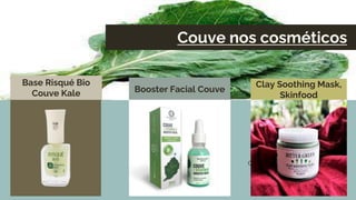 Couve nos cosméticos
Base Risqué Bio
Couve Kale
The biggest planet
in the Solar System
Booster Facial Couve
This is the ringed
one. It’s a gas giant
Clay Soothing Mask,
Skinfood
 