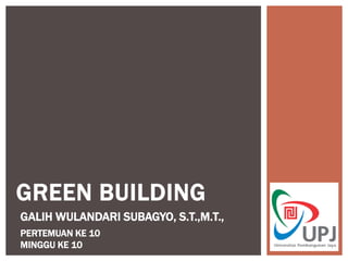 GREEN BUILDING
GALIH WULANDARI SUBAGYO, S.T.,M.T.,
PERTEMUAN KE 10
MINGGU KE 10
 