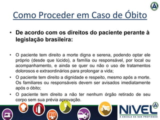 Como Proceder em Caso de Óbito
• De acordo com os direitos do paciente perante à
legislação brasileira:
• O paciente tem d...