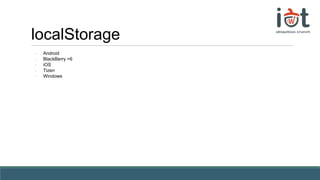 localStorage
- Android
- BlackBerry >6
- iOS
- Tizen
- Windows
 