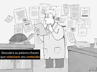 Descubra as palavra chaves
que valorizam seu conteúdo
 
