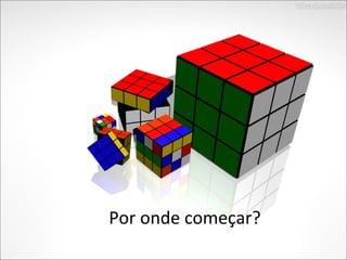 Por onde começar?
 