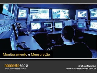 Monitoramento e Mensuração

                                       @OficialNatanael
 www.nordesteseo.com.br      www.natanaeloliveira.com.br
 