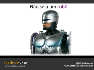 Não seja um robô




                                                 @OficialNatanael
www.nordesteseo.com.br                 www.natanaeloliveira.com.br
 