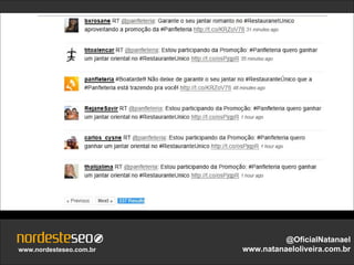@OficialNatanael
www.nordesteseo.com.br   www.natanaeloliveira.com.br
 