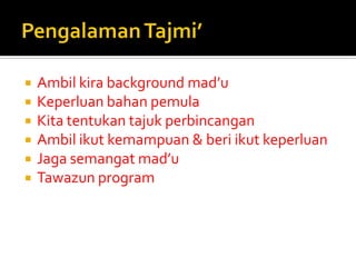 Ambil kira background mad’u 
Keperluan bahan pemula 
Kita tentukan tajuk perbincangan 
Ambil ikut kemampuan & beri ikut keperluan 
Jaga semangat mad’u 
Tawazun program  