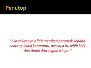 “Jika sekiranya Allah memberi petunjuk kepada seorang lelaki keranamu, nescaya itu lebih baik dari dunia dan segala isinya.” 