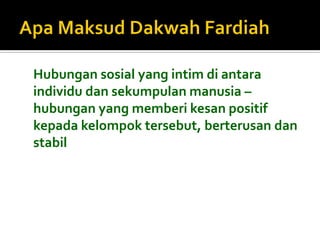 Hubungan sosial yang intim di antara individu dan sekumpulan manusia – hubungan yang memberi kesan positif kepada kelompok tersebut, berterusan dan stabil 
 