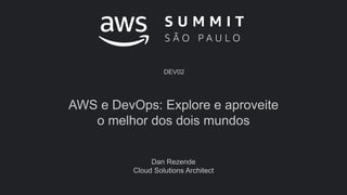 AWS e DevOps: Explore e aproveite
o melhor dos dois mundos
Dan Rezende
Cloud Solutions Architect
DEV02
 