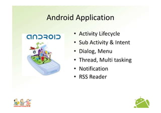 Android Application
       •   Activity Lifecycle
       •   Sub Activity & Intent
       •   Dialog, Menu
       •   Thread, Multi tasking
       •   Notification
       •   RSS Reader
 