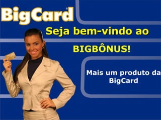 Seja bem-vindo ao  BIGBÔNUS! Mais um produto da BigCard 