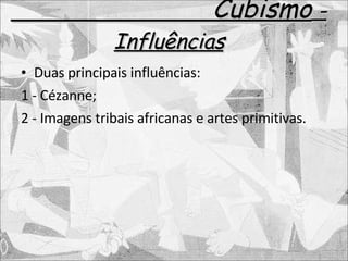 Cubismo  - Influências Duas principais influências: 1 - Cézanne; 2 - Imagens tribais africanas e artes primitivas. 