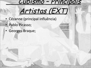 Cubismo   – Principais Artistas (EXT) Cézanne (principal influência) Pablo Picasso; Georges Braque; 