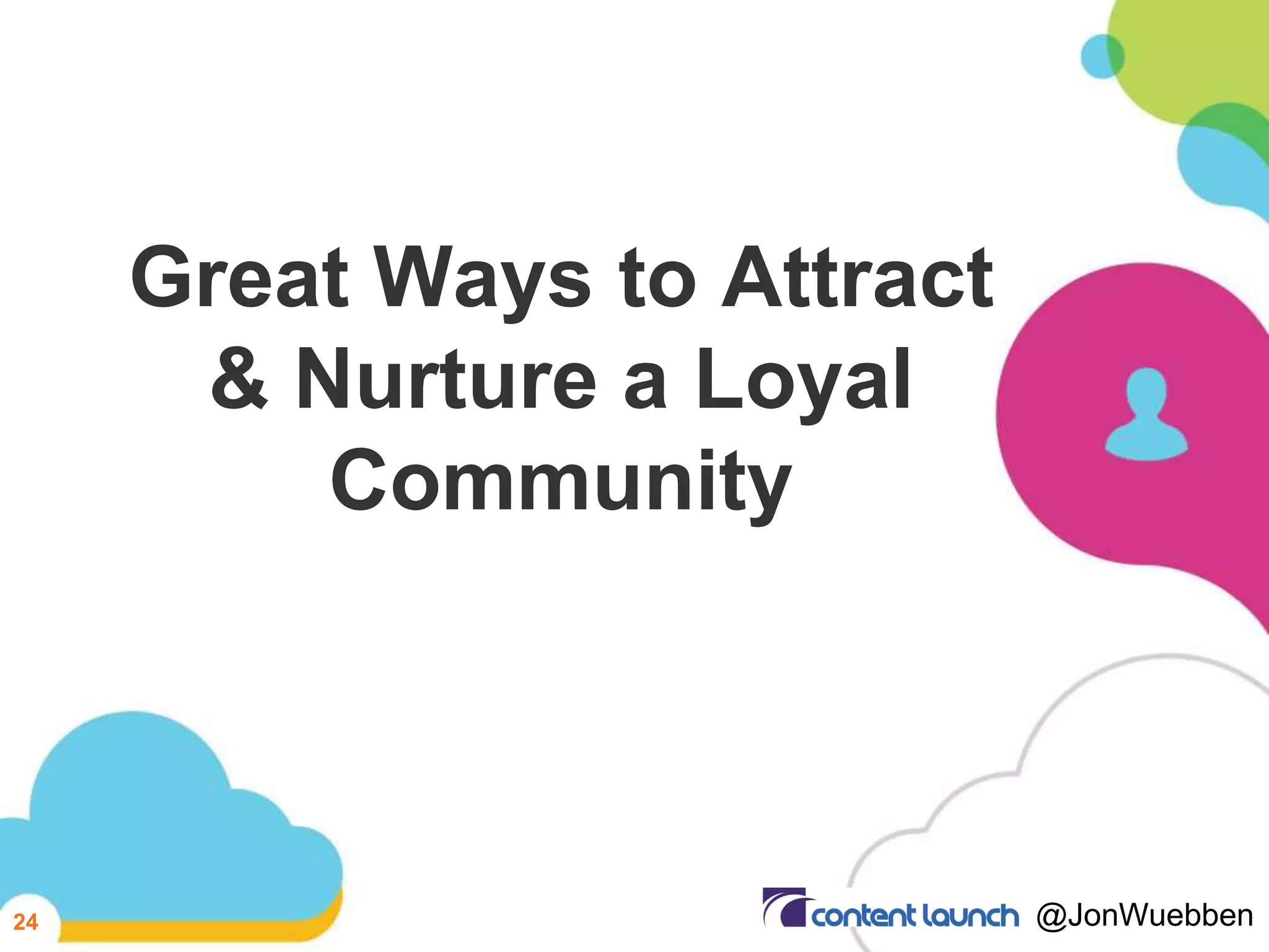 Great Ways to Attract
& Nurture a Loyal
Community
24 @JonWuebben
 
